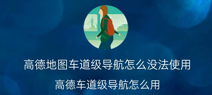 高德地图车道级导航怎么没法使用 高德车道级导航怎么用？